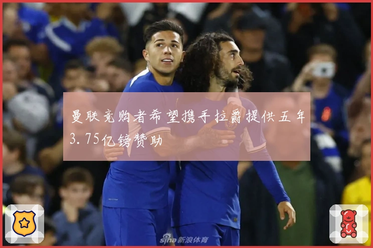 曼联竞购者希望携手拉爵提供五年3.75亿镑赞助