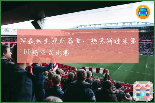 阿森纳生涯新篇章，热苏斯迎来第100场正式比赛