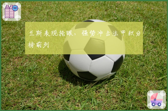 兰斯表现抢眼，强势冲击法甲积分榜前列