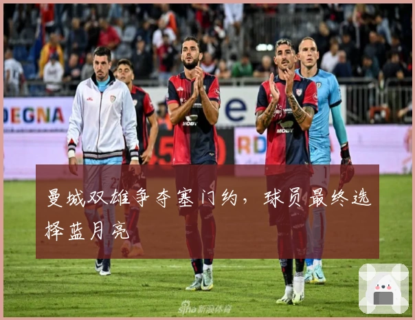曼城双雄争夺塞门约，球员最终选择蓝月亮