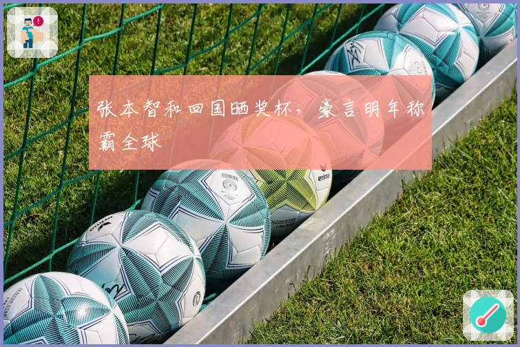 张本智和回国晒奖杯，豪言明年称霸全球