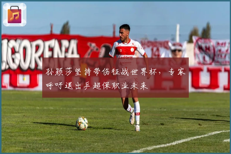 孙颖莎坚持带伤征战世界杯，专家呼吁退出乒超保职业未来