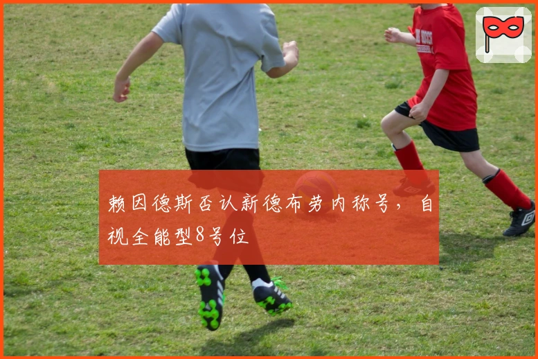 赖因德斯否认新德布劳内称号，自视全能型8号位