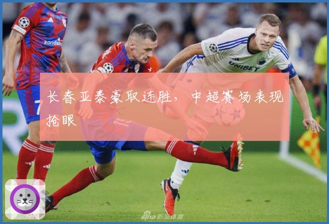 长春亚泰豪取连胜，中超赛场表现抢眼