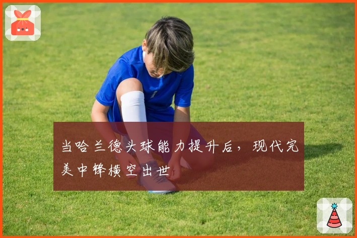 当哈兰德头球能力提升后，现代完美中锋横空出世