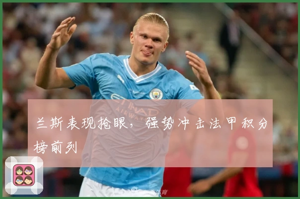 兰斯表现抢眼，强势冲击法甲积分榜前列