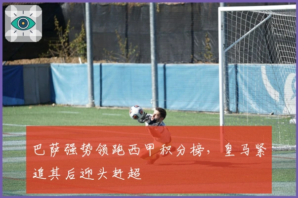 巴萨强势领跑西甲积分榜，皇马紧追其后迎头赶超